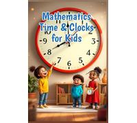 Mathematics Time and Clocks for Kids: A Beginner's Guide to Reading Analog and Digital Clocks, Elapsed Time, Calendars, and Units - Grades 1 to 4 (Mathematics Basic For Kids)