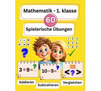 Mathematik 1. Klasse: Addieren, Subtrahieren und Vergleichen für Kinder von 6 bis 7 Jahren: 60 Seiten mit spielerischen Übungen und Ausmalbildern für die Grundschule