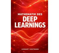 Mathematik des Deep Learnings: Der vollstandige mathematische Rahmen hinter neuronalen Netzen, Backpropagation und modernen Architekturen