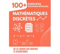 Mathématiques discrètes: De la logique aux graphes et algorithmes : Livre d'exercices avec plus de 100 problèmes et solutions détaillées