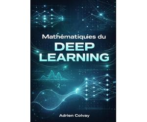 Mathematiques du Deep Learning: Le cadre mathematique complet derriere les reseaux de neurones, la retropropagation et les architectures modernes