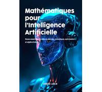 Mathématiques pour l’Intelligence Artificielle: Bases Essentielles Matrices, Dérivées, Statistiques, Optimisation Et Algèbre Linéaire