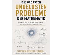 Mathematische Rätsel, die die Welt noch nicht gelöst hat : Primzahlen, Algorithmen und die großen Millionen-Dollar-Fragen