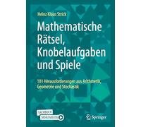 Mathematische Rätsel, Knobelaufgaben und Spiele: 101 Herausforderungen aus Arithmetik, Geometrie und Stochastik