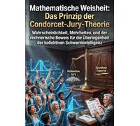 Mathematische Weisheit: Das Prinzip der Condorcet-Jury-Theorie: Wahrscheinlichkeit, Mehrheiten, und der rechnerische Beweis für die Überlegenheit der kollektiven Schwarmintelligenz