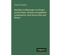 Mathilde, Großherzogin von Hessen und bei Rhein, Hessens unvergeßliche Landesmutter, nach ihrem Leben und Wirken