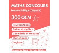 Maths Concours Fonction Publique Catégorie B: Entraînement Intensif : 300 Questions à Choix Multiples (QCM) Expliquées pas à pas pour Maîtriser l'Épreuve