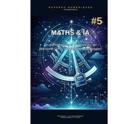 MATHS & IA … ET SES DESSOUS: Les mathématiques - et la mécanique - qui fabriquent l’IA ... sans équations (ou presque) (REPERES NUMERIQUES)