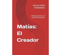 Matías: El Creador: Liderazgo, pasión y el arte de reinventarse (Literatura y Ficción del Siglo XXI: Novela, Misterio y Realidad)