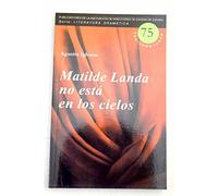 Matilde Landa no está en los cielos (Serie Literatura Dramática Iberoamericana)