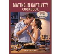 Mating in Captivity Cookbook: Reigniting Desire Through the Ritual of Cooking Together as Lovers Not Just Roommates