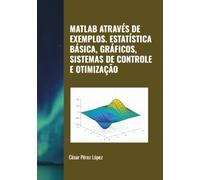 MATLAB ATRAVÉS DE EXEMPLOS. ESTATÍSTICA BÁSICA, GRÁFICOS, SISTEMAS DE CONTROLE E OTIMIZAÇÃO