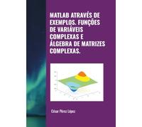MATLAB ATRAVÉS DE EXEMPLOS. FUNÇÕES DE VARIÁVEIS COMPLEXAS E ÁLGEBRA DE MATRIZES COMPLEXAS.