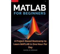 MATLAB For Beginners: A Project-Based Bootcamp to Learn MATLAB in One Hour Per Day