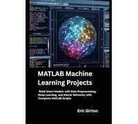 MATLAB Machine Learning Projects: Build Smart Models with Data Preprocessing, Deep Learning, and Neural Networks with Complete MATLAB Scripts