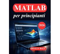 MATLAB per principianti: La guida pratica alla codifica, alla modellazione e alla visualizzazione