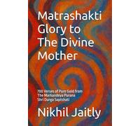 Matrashakti - Glory to the Divine Mother: 700 Verses of Pure Gold from Markandeya Purana - Durga Saptshati