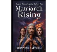 MATRIARCH RISING: Healed Women Leading the New Way (8. THE AWAKENED PATH)