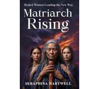 MATRIARCH RISING: Healed Women Leading the New Way (8. THE AWAKENED PATH)