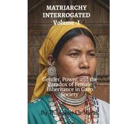 MATRIARCHY INTERROGATED Volume -I: Gender, Power, and the Paradox of Female Inheritance in Garo Society