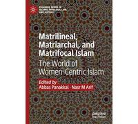 Matrilineal, Matriarchal, and Matrifocal Islam: The World of Women-Centric Islam (Palgrave Series in Islamic Theology, Law, and History)