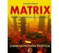 MATRIX: CIENCIA FICCIÓN POÉTICA (COLECCIÓN REVELACIONES DEL SER PRIMORDIAL - Las Escrituras Vivas para la Integración Suprema con la Verdad Absoluta.)
