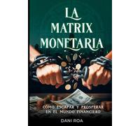 MATRIX MONETARIA. Cómo Escapar y Prosperar en el Mundo Financiero