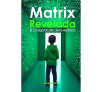 Matrix revelada: El código oculto de la realidad (El Futuro es Ahora: Caminos Hacia Una Nueva Conciencia)