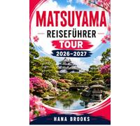 MATSUYAMA REISEFÜHRER TOUR 2026-2027: Matsuyamas verborgene Schätze, kulinarische Tipps, Unterkünfte, die besten Sehenswürdigkeiten, Dogo, Burg ... Erlebnisse, praktische Reisetipps und alles,
