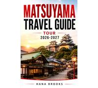 MATSUYAMA TRAVEL GUIDE TOUR 2026-2027: Matsuyama Hidden Gems, Local Food Guide, Where to Stay, Best Places to Visit, Dogo, Matsuyama Castle, and ... and everything you need for a rewarding visit