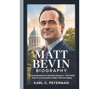 MATT BEVIN BIOGRAPHY: From Businessman to Kentucky Governor - The Untold Story of a Conservative Leader’s Rise and Legacy