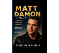 MATT DAMON BIOGRAPHY: The Journey of a Reluctant Superstar- From Hollywood Breakthrough to Global Fame, Friendship, and Lasting
