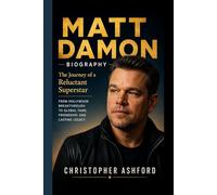 MATT DAMON BIOGRAPHY: The Journey of a Reluctant Superstar- From Hollywood Breakthrough to Global Fame, Friendship, and Lasting