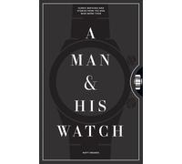 A Man And His Watch: Iconic Watches and Stories from the Men Who Wore Them
