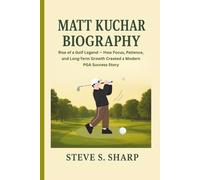 MATT KUCHAR BIOGRAPHY: Rise of a Golf Legend - How Focus, Patience, and Long-Term Growth Created a Modern PGA Success Story