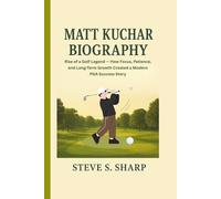 MATT KUCHAR BIOGRAPHY: Rise of a Golf Legend - How Focus, Patience, and Long-Term Growth Created a Modern PGA Success Story