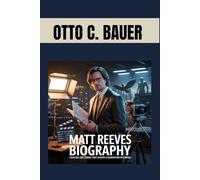 MATT REEVES BIOGRAPHY : CRAFTING THE STORIES THAT SHAPED A GENERATION OF CINEMA: THE GENIUS BEHIND THE BATMAN AND A NEW ERA OF STORYTELLING