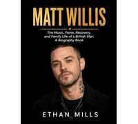 Matt Willis: The Music, Fame, Recovery, and Family Life of a British Star: A Biography Book