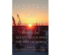 Matter of North: Essays on Glenn Gould and The Idea of North