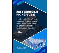 MATTERHORN HIKING GUIDE 2026: BEST ZERMATT HIKING TRAILS, SWISS ALPS TREKKING ROUTES, MAPS, TRAVEL TIPS & STEP-BY-STEP ITINERARIES FOR BEGINNERS AND EXPERTS
