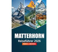 Matterhorn Reiseführer 2026: Entdecken Sie den majestätischen Gipfel der Schweiz, Top-Reiseziel, Abenteuer, landschaftliche Wanderungen, Skitipps und alpine Resorts für ein Bergerlebnis