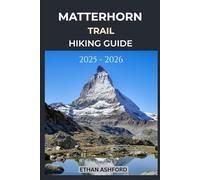 MATTERHORN TRAILS HIKING GUIDE 2025 - 2026: Explore Iconic Alpine Routes, Panoramic Views, and Unforgettable Adventures in the Swiss Alps (The Explorer’s Footpath Series)