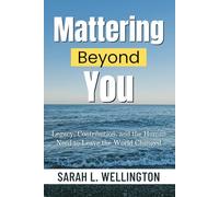 Mattering Beyond You: Legacy, Contribution, and the Human Need to Leave the World Changed (The Psychology of Mattering Series)