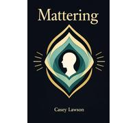 Mattering: How to Build a Life of Meaning, Self-Worth, and Inner Peace Without Chasing Validation