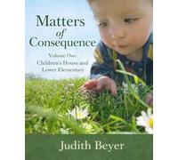 Matters of Consequence: Volume One: Children's House and Lower Elementary