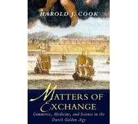 Matters of Exchange: Commerce, Medicine, and Science in the Dutch Golden Age