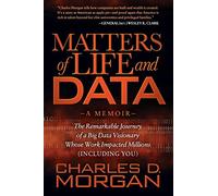 Matters of Life and Data: The Remarkable Journey of a Big Data Visionary Whose Work Impacted Millions (Including You)