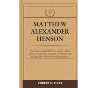 Matthew Alexander Henson: The Story of Matthew Henson - First African American Explorer to Reach the Geographic North Pole (Biography) (Biography of America's Forgotten Black Heroes)