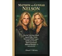 MATTHEW AND GUNNAR NELSON: How the Twin Sons of Rock Legend Ricky Nelson Reinvented Family Legacy and Became the First Multi-Generational Billboard Hitmakers- A BIOGRAPHY