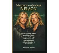MATTHEW AND GUNNAR NELSON: How the Twin Sons of Rock Legend Ricky Nelson Reinvented Family Legacy and Became the First Multi-Generational Billboard Hitmakers- A BIOGRAPHY